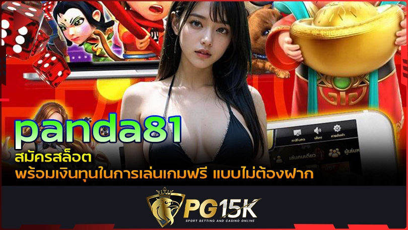 PG15K panda81 สมัครสล็อต พร้อมเงินทุนในการเล่นเกมฟรี แบบไม่ต้องฝาก